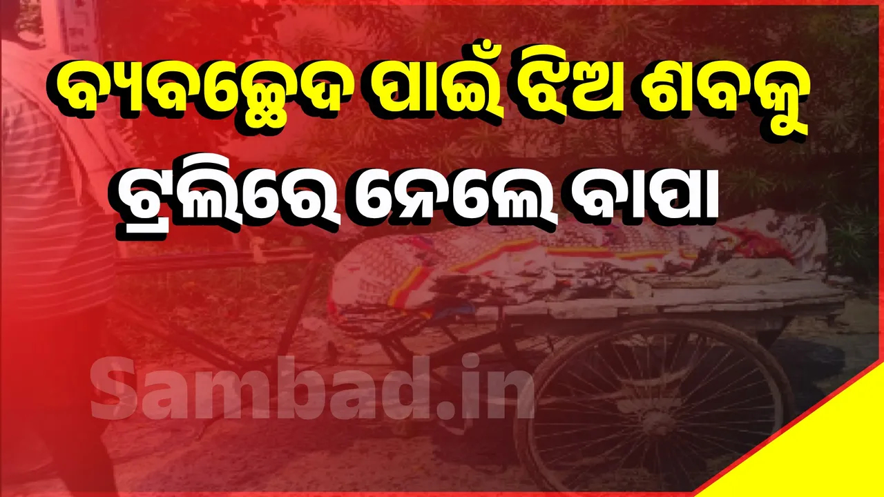  ବ୍ୟବଚ୍ଛେଦ ପାଇଁ ଝିଅ ଶବକୁ ଟ୍ରଲିରେ ନେଲେ ବାପା