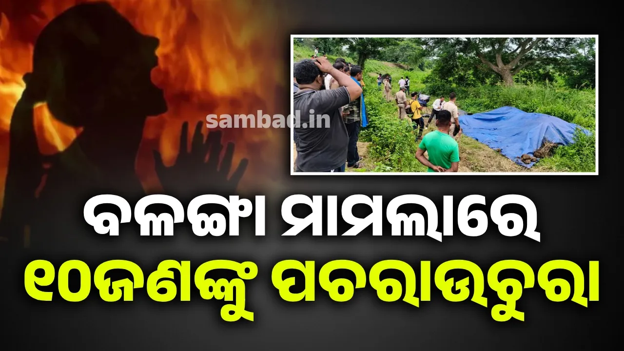  ବଳଙ୍ଗା ନାବାଳିକାଙ୍କୁ ନିଆଁ ଲଗାଇବା ମାମଲା: ୧୦ ଜଣଙ୍କୁ ପଚରାଉଚୁରା ଜାରି