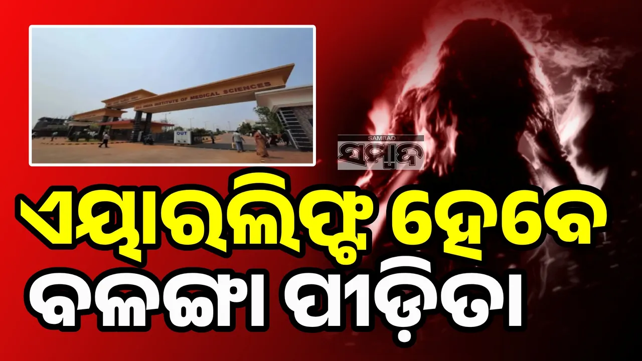  ଦିଲ୍ଲୀ ଏମ୍ସକୁ ଏୟାରଲିଫ୍ଟ ହେବେ ବଳଙ୍ଗା ପୀଡ଼ିତା