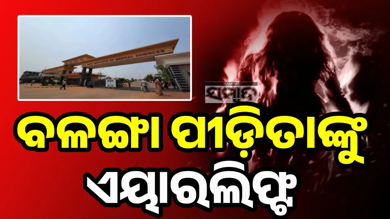  ଦିଲ୍ଲୀ ଏମ୍ସକୁ ଏୟାରଲିଫ୍ଟ ହେଲେ ବଳଙ୍ଗା ପୀଡ଼ିତା