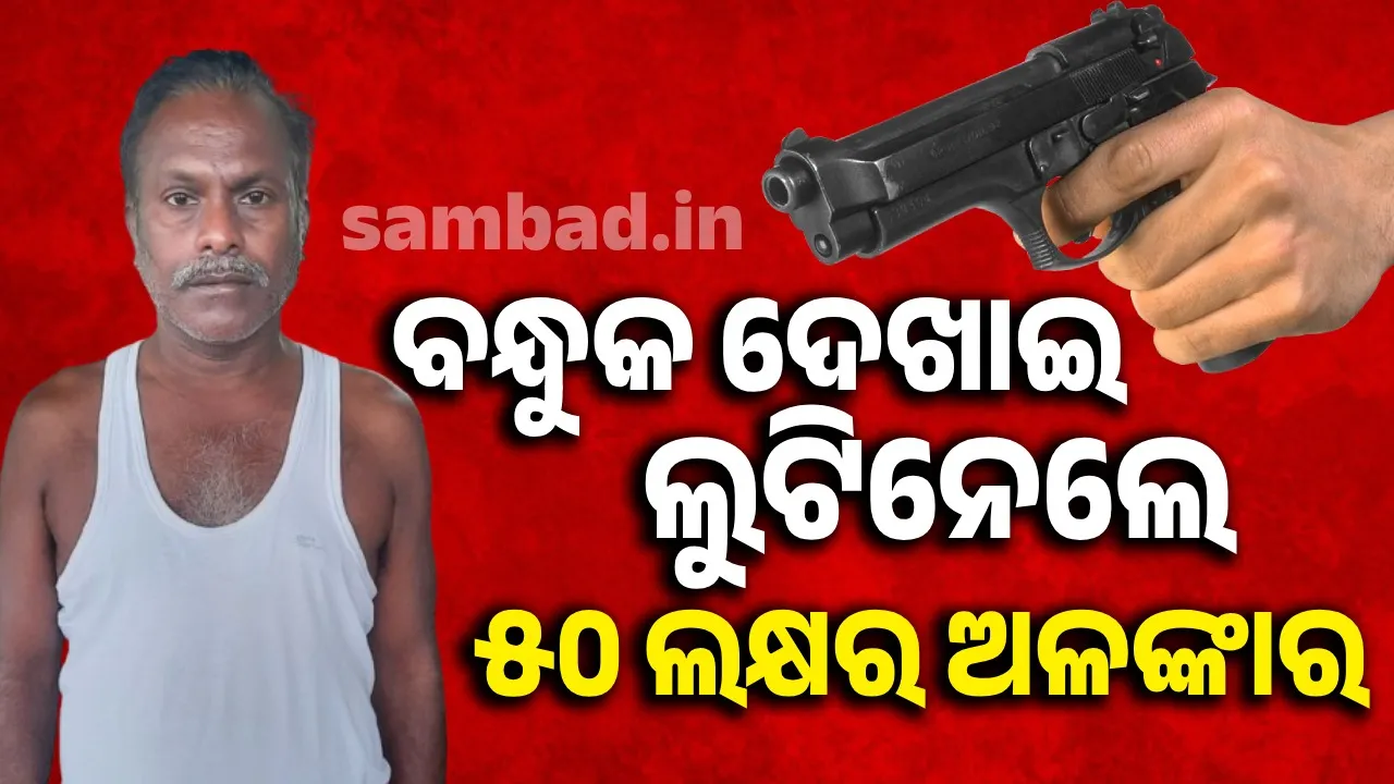 କେଛୁପାଣିରେ ସଶସ୍ତ୍ର ଡକାୟତି: ଲୁଟିନେଲେ ୫୦ ଲକ୍ଷରୁ ଅଧିକ ଟଙ୍କାର ଗହଣା