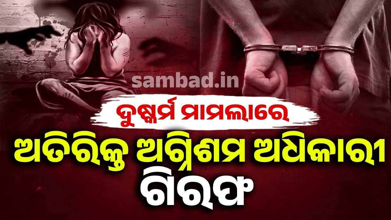  ଦୁଷ୍କର୍ମ ଉଦ୍ୟମ ମାମଲାରେ ଅତିରିକ୍ତ ଅଗ୍ନିଶମ ଅଧିକାରୀ ଗିରଫ