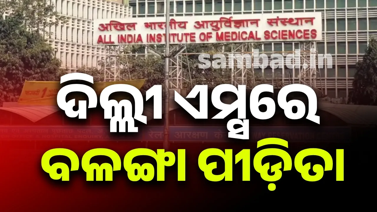  ଅଧିକ ଚିକିତ୍ସା ପାଇଁ ଏମ୍‌ସ ଦିଲ୍ଲୀରେ ଭର୍ତ୍ତି ହେଲେ ବଳଙ୍ଗା ପୀଡ଼ିତା