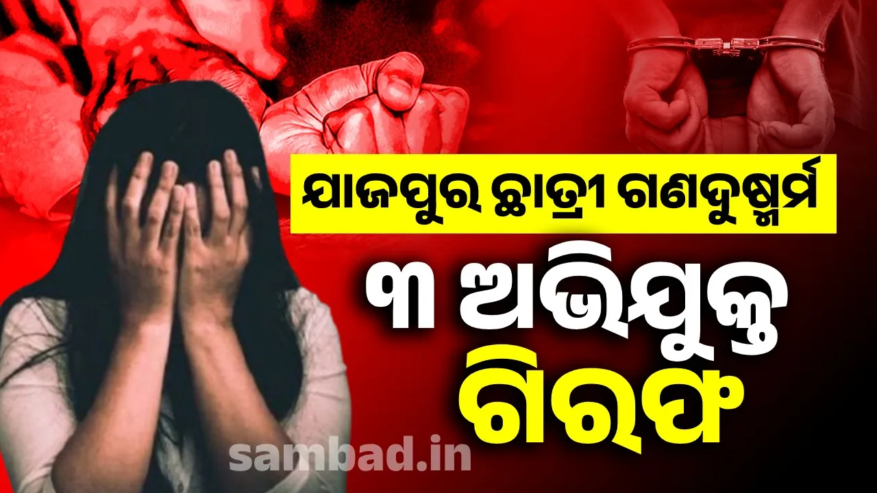  ଯାଜପୁର କ୍ରୀଡ଼ାଛାତ୍ରୀ ଗଣଦୁଷ୍କର୍ମ ଘଟଣା: ୩ ଅଭିଯୁକ୍ତଙ୍କୁ ଗିରଫ କଲା ଯାଜପୁର ଟାଉନ ପୁଲିସ