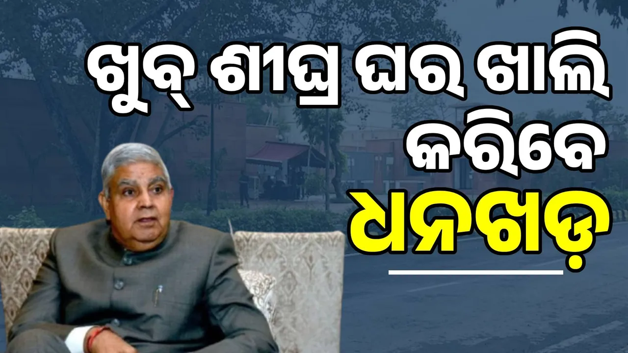  ଖୁବ୍ ଶୀଘ୍ର ଉପରାଷ୍ଟ୍ରପତିଙ୍କ ଭବନ ଖାଲି କରିବେ  ଜଗଦୀପ ଧନଖଡ଼