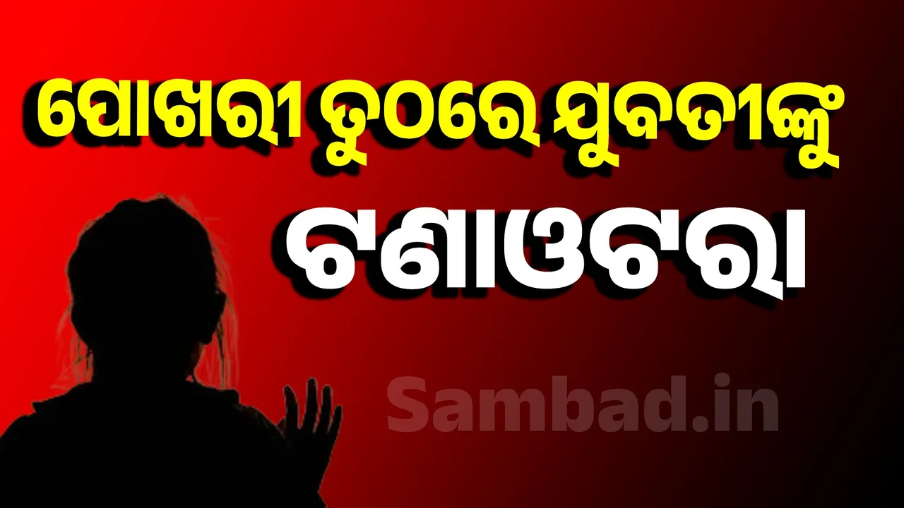  ପୋଖରୀ ତୁଠରେ ଯୁବତୀଙ୍କୁ ଦୁଷ୍କର୍ମ-ହତ୍ୟା ଉଦ୍ୟମ; ବନ୍ଧାହେଲେ ୪ ଅଭିଯୁକ୍ତ ଯୁବକ