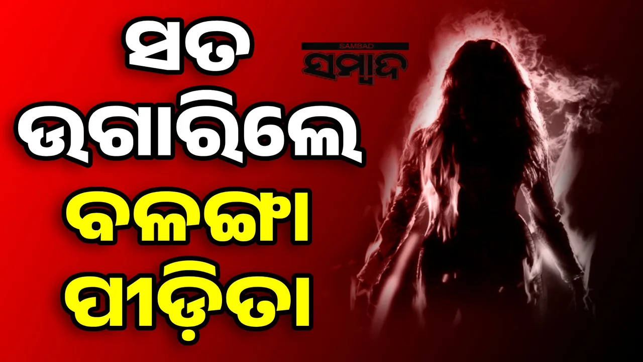  ବଳଙ୍ଗା ନାବାଳିକା ପୋଡ଼ି ମାମଲାରେ ଚାଞ୍ଚଲ୍ୟକର ମୋଡ଼: ପୀଡ଼ିତାଙ୍କ ବୟାନ ରେକର୍ଡ