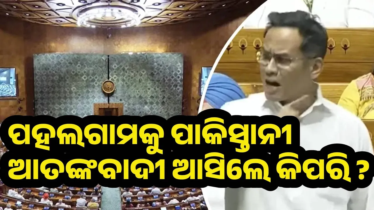  ଆଗ କୁହନ୍ତୁ, ପହଲଗାମକୁ ପାକିସ୍ତାନୀ ଆତଙ୍କବାଦୀ ଆସିଲେ କିପରି : ଗୌରବ ଗୋଗୋଇ
