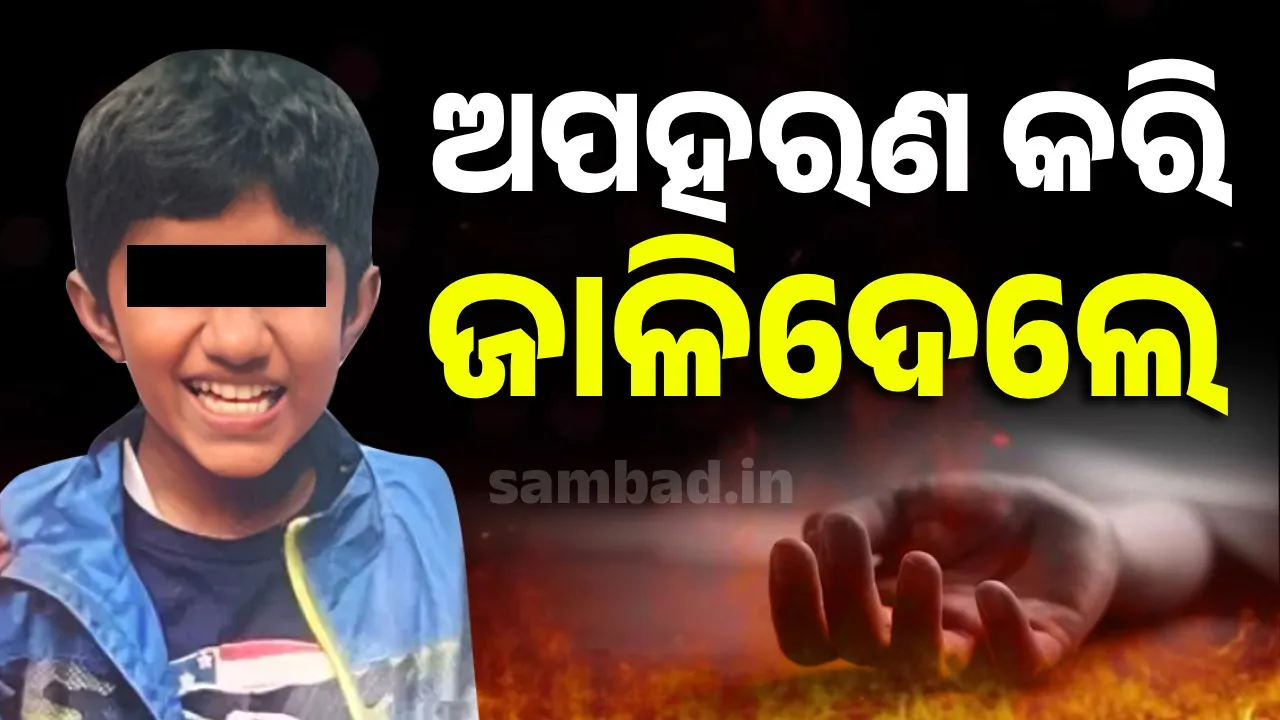  ଟ୍ୟୁସନରୁ ଫେରୁଥିବା ବେଳେ ଅପହରଣ କରିନେଲେ, ଟଙ୍କା ଦେବାରେ ବିଳମ୍ବ ହେବାରୁ ଜାଳିଦେଲେ