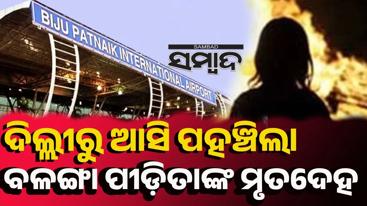  ଗୁରୁତର ଅବସ୍ଥାରେ ଏମ୍ସ ଦିଲ୍ଲୀ ଯାଇଥିଲେ ବଳଙ୍ଗା ପୀଡ଼ିତା, ଶବ ହୋଇ ଫେରିଲେ