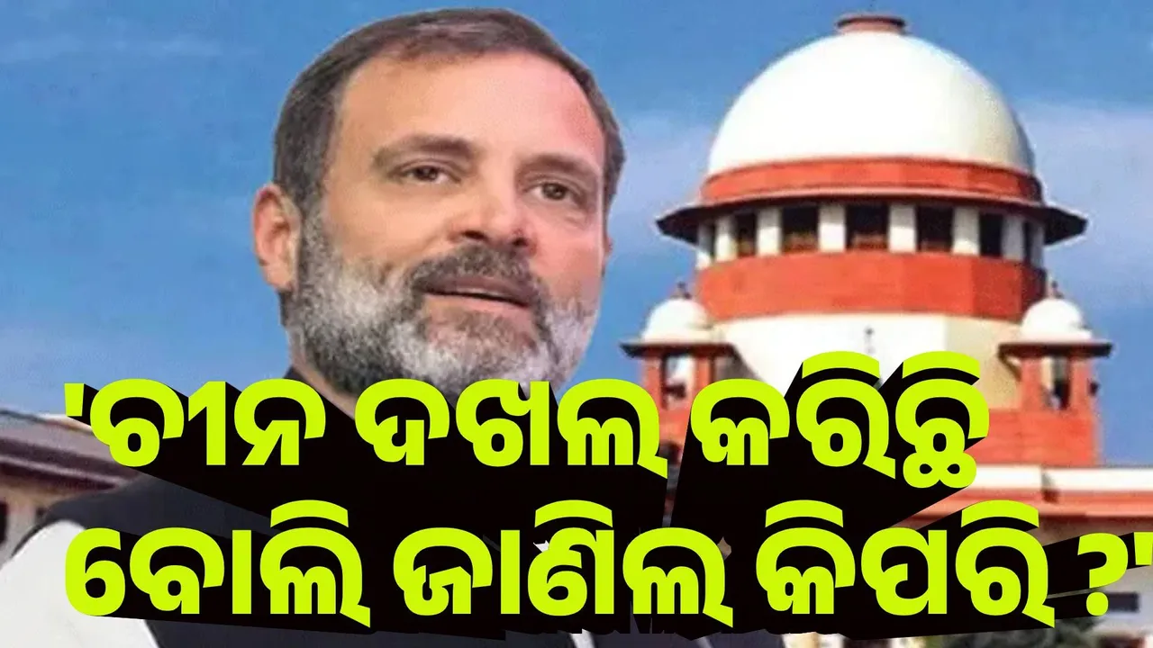  ଚୀନ ଭାରତର ୨୦୦୦ କିମି ଦଖଲ କରିଛି ବୋଲି ଜାଣିଲ କିପରି ? ରାହୁଲଙ୍କୁ ସୁପ୍ରିମକୋର୍ଟଙ୍କ ପ୍ରଶ୍ନ
