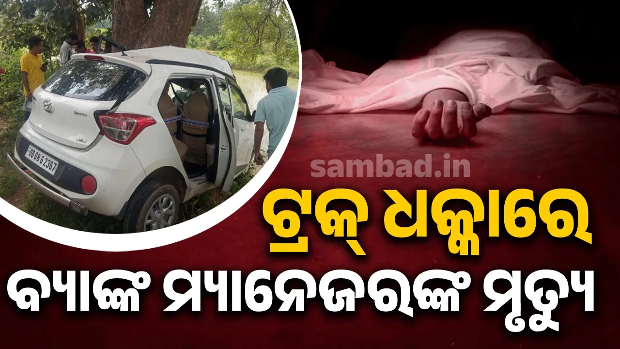  ଟ୍ରକ୍‌ ସହ ଧକ୍କା ପରେ ଗଛରେ ପିଟିହେଲା କାର; ବ୍ୟାଙ୍କ ମ୍ୟାନେଜରଙ୍କ ମୃତ୍ୟୁ