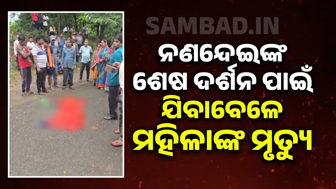  ମୃତ ନଣନ୍ଦେଇଙ୍କୁ ଦେଖିବାକୁ ଯାଉଥିଲେ ଶଳାଭାଉଜ; ସଡ଼କ ଦୁର୍ଘଟଣାରେ ମୃତ୍ୟୁ
