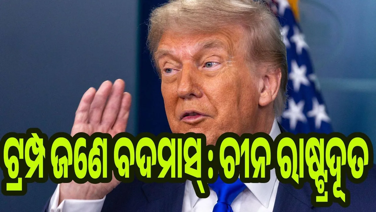  ଟ୍ରମ୍ପ ଜଣେ ବଦମାସ : ଭାରତକୁ ସମର୍ଥନ କରି କହିଲେ ଚୀନ ରାଷ୍ଟ୍ରଦୂତ