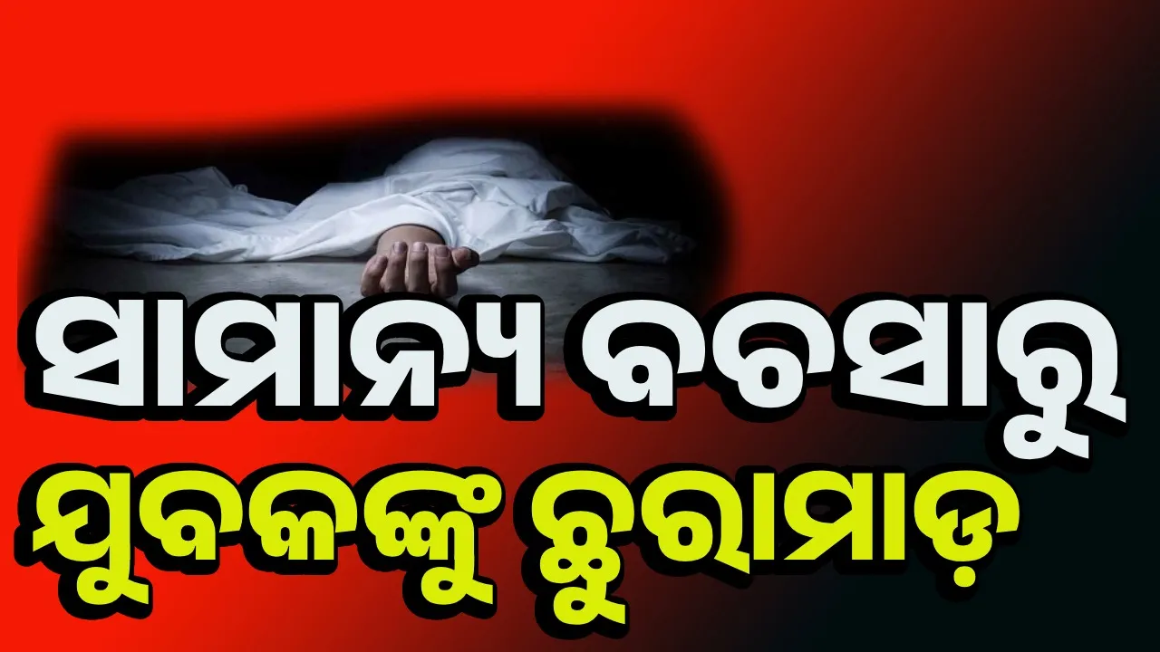 ଚା’ ଦୋକାନରେ ଯୁବକଙ୍କୁ ହାଣିଦେଲେ; ଡାକ୍ତରଖାନାରେ ମୃତ୍ୟୁ