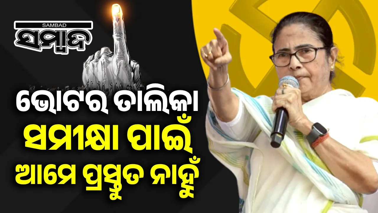  ଭୋଟର ତାଲିକା ସଂଶୋଧନ ପାଇଁ ଆମେ ପ୍ରସ୍ତୁତ ନାହୁଁ : ପଶ୍ଚିମବଙ୍ଗ