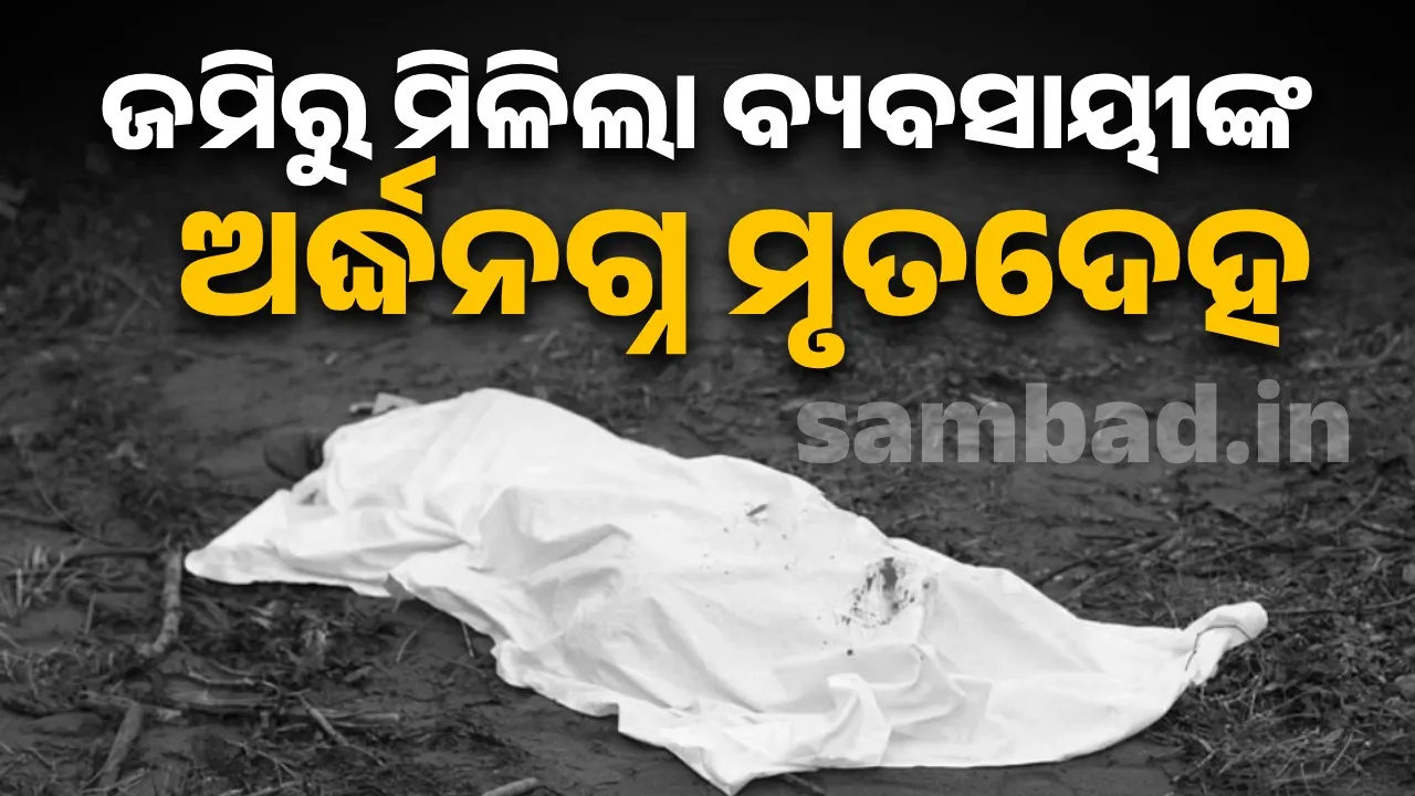 ଜମିରେ ପଡ଼ିଛି ଅର୍ଦ୍ଧନଗ୍ନ ଶବ, ପରିବାର ଲେକେ ଆଣିଲେ ହତ୍ୟା ଅଭିଯୋଗ