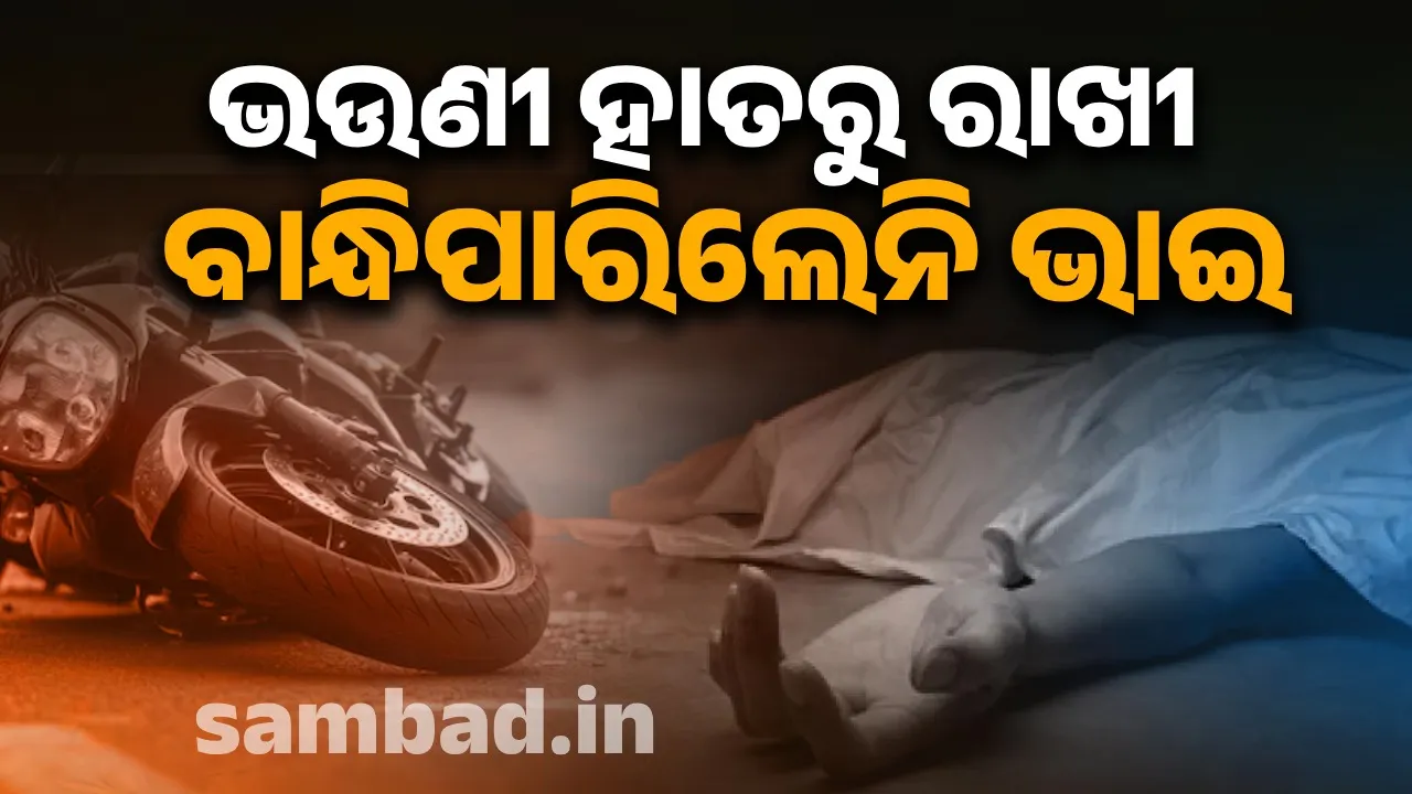  ରକ୍ଷାବନ୍ଧନରେ ଅଘଟଣ: ଭାଇ ହାତରେ ରାଖୀ ବାନ୍ଧି ପାରିଲେନି ଭଉଣୀ
