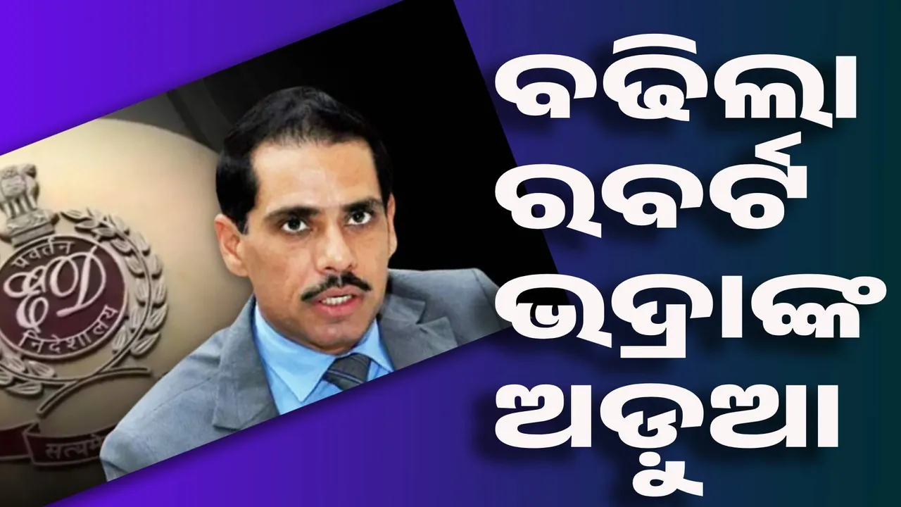  ବଢିଲା ରବର୍ଟ ଭଦ୍ରାଙ୍କ ଅଡ଼ୁଆ, ଜାଲିଆତି କରି ୫୮ କୋଟି ଆୟ କରିଥିଲେ