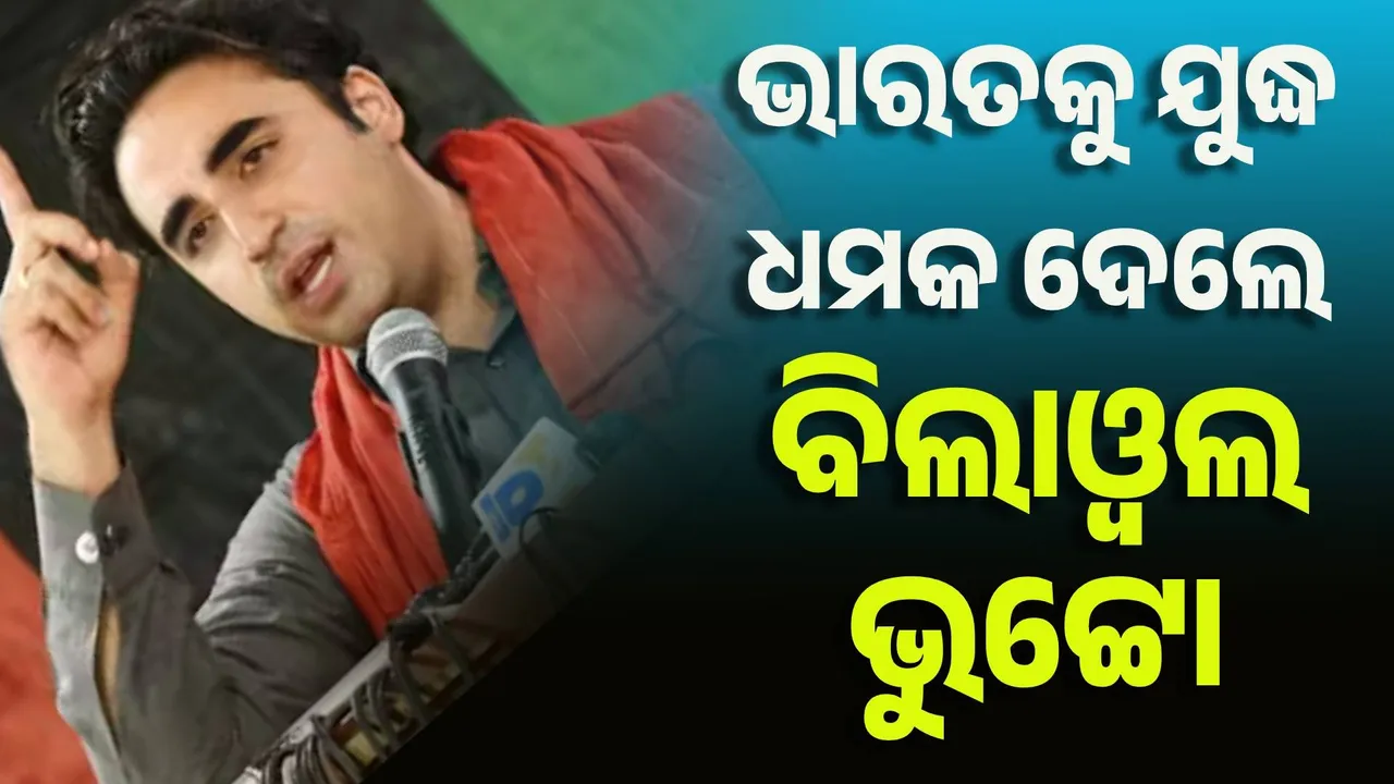  ଭାରତକୁ ଯୁଦ୍ଧ ଧମକ ଦେଲେ ବିଲାଓ୍ବଲ ଭୁଟ୍ଟୋ