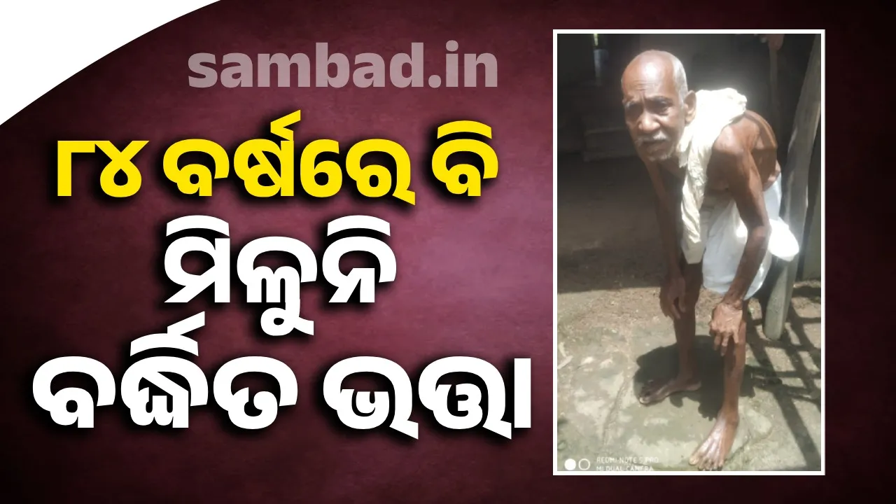  ବୟସ ୮୦ ଟପିଲାଣି; ଦୌଡ଼ି ଦୌଡ଼ି ବର୍ଦ୍ଧିତ ଭତ୍ତା ଟିକକ ପାଇପାରୁନାହାନ୍ତି ଅସହାୟ ବୃଦ୍ଧ