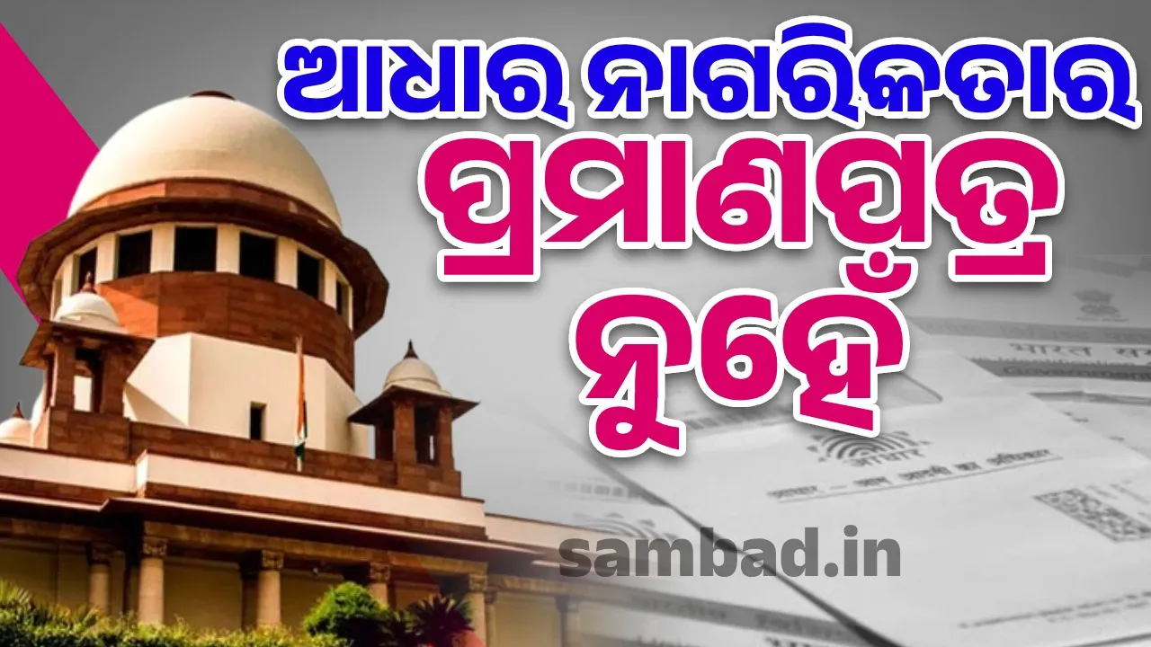  ଆଧାର ନାଗରିକତାର ନିର୍ଣ୍ଣାୟକ ପ୍ରମାଣପତ୍ର ନୁହେଁ : ସୁପ୍ରିମକୋର୍ଟ