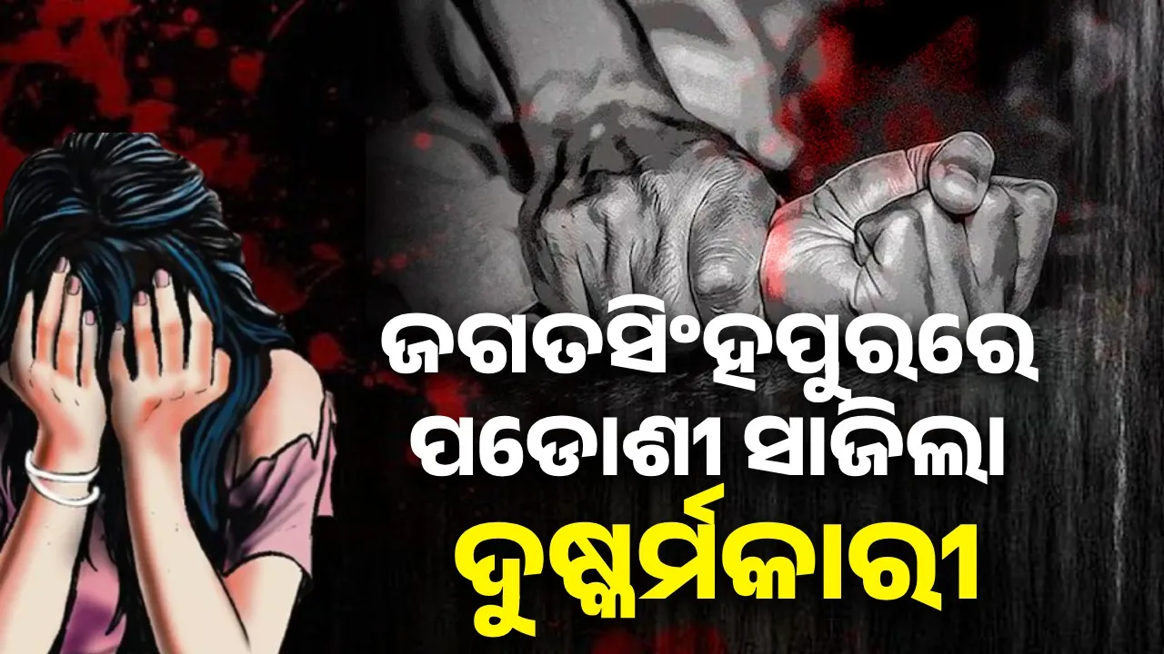  ଜଗତସିଂହପୁର ଜିଲ୍ଲାରେ ପୁଣି ଲଜ୍ଜା, ଘରେ ପଶି ନାବାଳିକାକୁ ଦୁଷ୍କର୍ମ କଲେ ପଡୋଶୀ