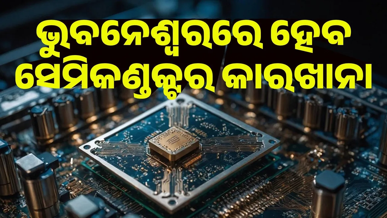  ଭୁବନେଶ୍ବରରେ ହେବ ସେମିକଣ୍ଡକ୍ଟର ୟୁନିଟ୍