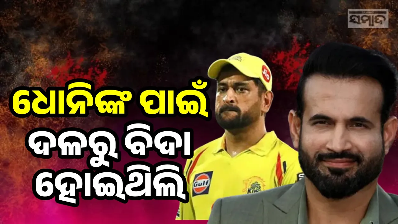  ଭଲ ପ୍ରଦର୍ଶନ ସତ୍ତ୍ବେ ଧୋନିଙ୍କ ପାଇଁ ମୋତେ ଦଳରୁ ବିଦା କରାଯାଇଥିଲା: ଇରଫାନ୍ ପଠାନ୍