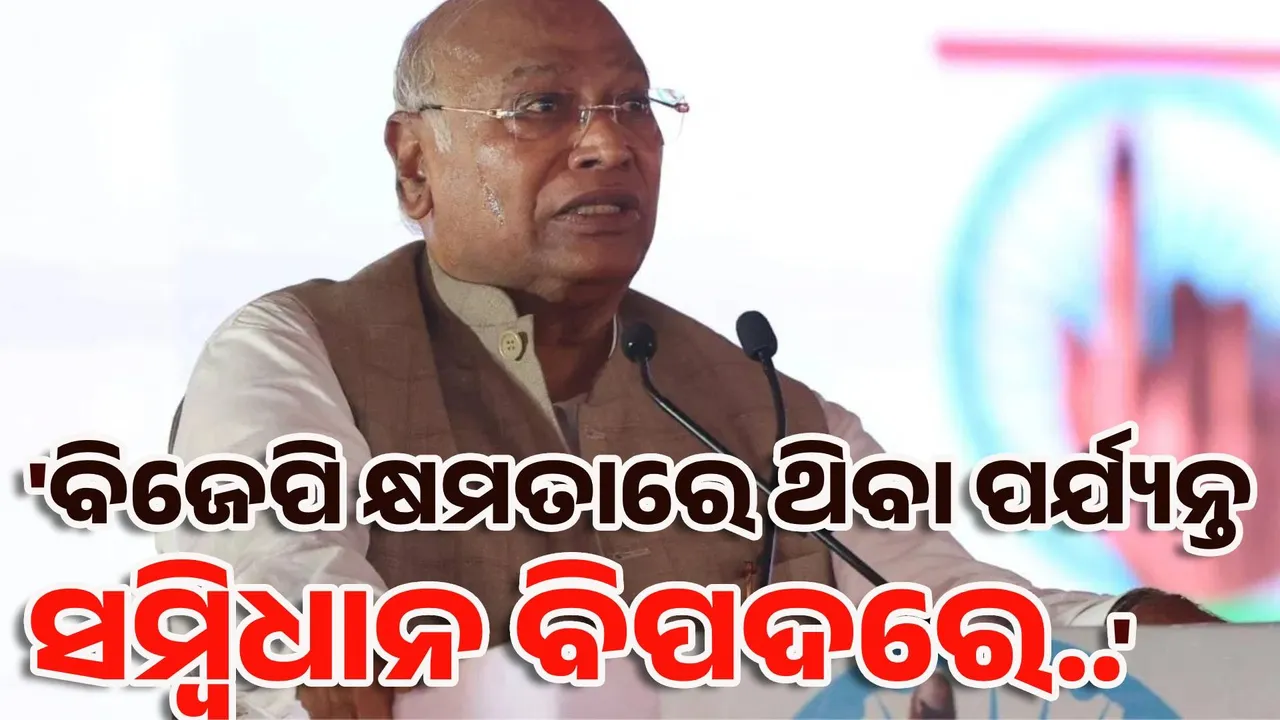  ବିଜେପି କ୍ଷମତାରେ ଥିବା ପର୍ଯ୍ୟନ୍ତ ସମ୍ବିଧାନ ବିପଦରେ : ଖଡଗେ