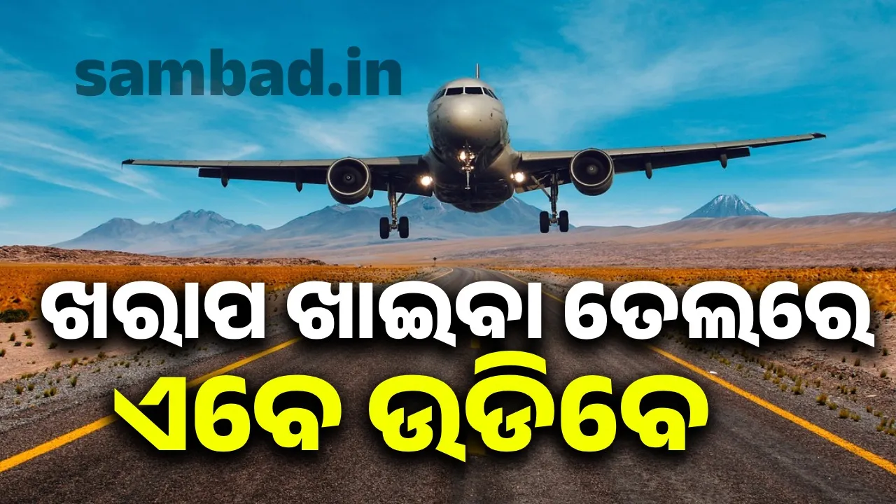  ଖରାପ ଖାଇବା ତେଲରେ ଉଡ଼ିବ ବିମାନ, ଆରମ୍ଭ ହେଲା ପ୍ରକ୍ରିୟା