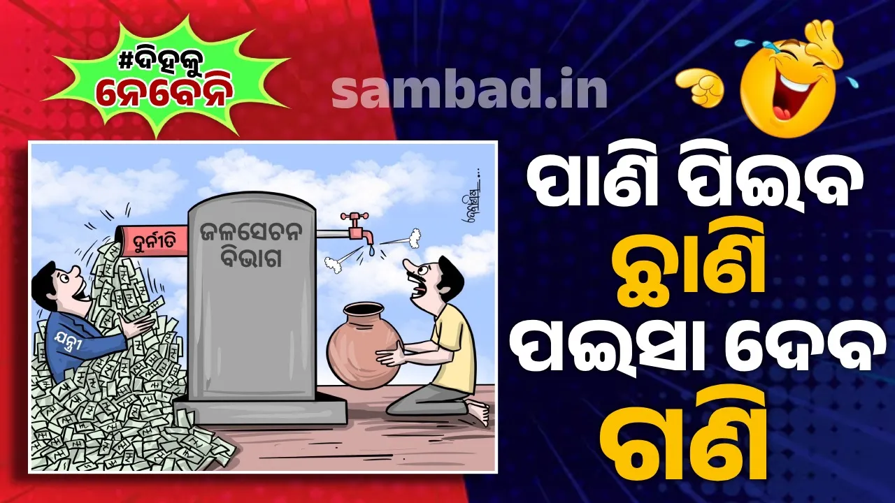  ଯନ୍ତ୍ରୀ ହେ ! ତେମେ ମଣିଷ ନା ମୁଦ୍ରା ରାକ୍ଷସ ? ପାଣି ନପାଇ ଲୋକଙ୍କୁ ଶୋଷ, ତେମେ ଲୁଟୁଅଛ ସର୍ବସ୍ବ...