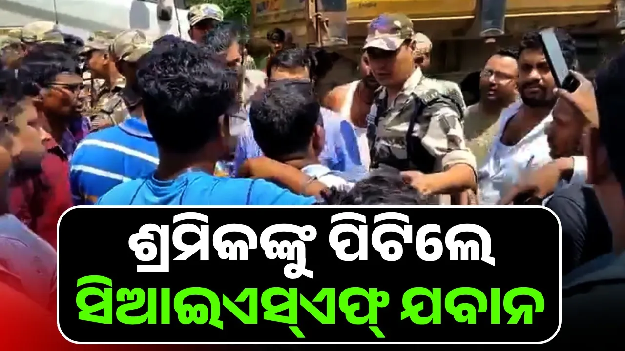  ସିଆଇଏସ୍‌ଏଫ୍‌ ଯବାନଙ୍କ ଆକ୍ରମଣରେ ୮ ଜଣ ଶ୍ରମିକ ଲହୁଲୁହାଣ ଅଭିଯୋଗ