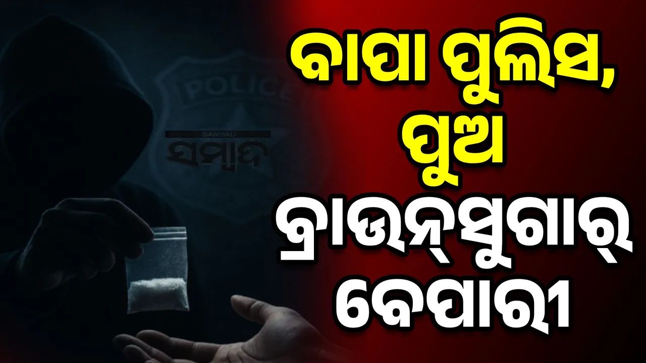  ନୀତିର ପାଠ ପଢାଉଥିବା ପୁଲିସ ଘରେ ବ୍ରାଉନ୍‌ସୁଗାର୍‌ ବେପାର... ପୁଲିସ ପୁଅ ବ୍ରାଉନ୍‌ସୁଗାର୍‌ ବେପାରୀ