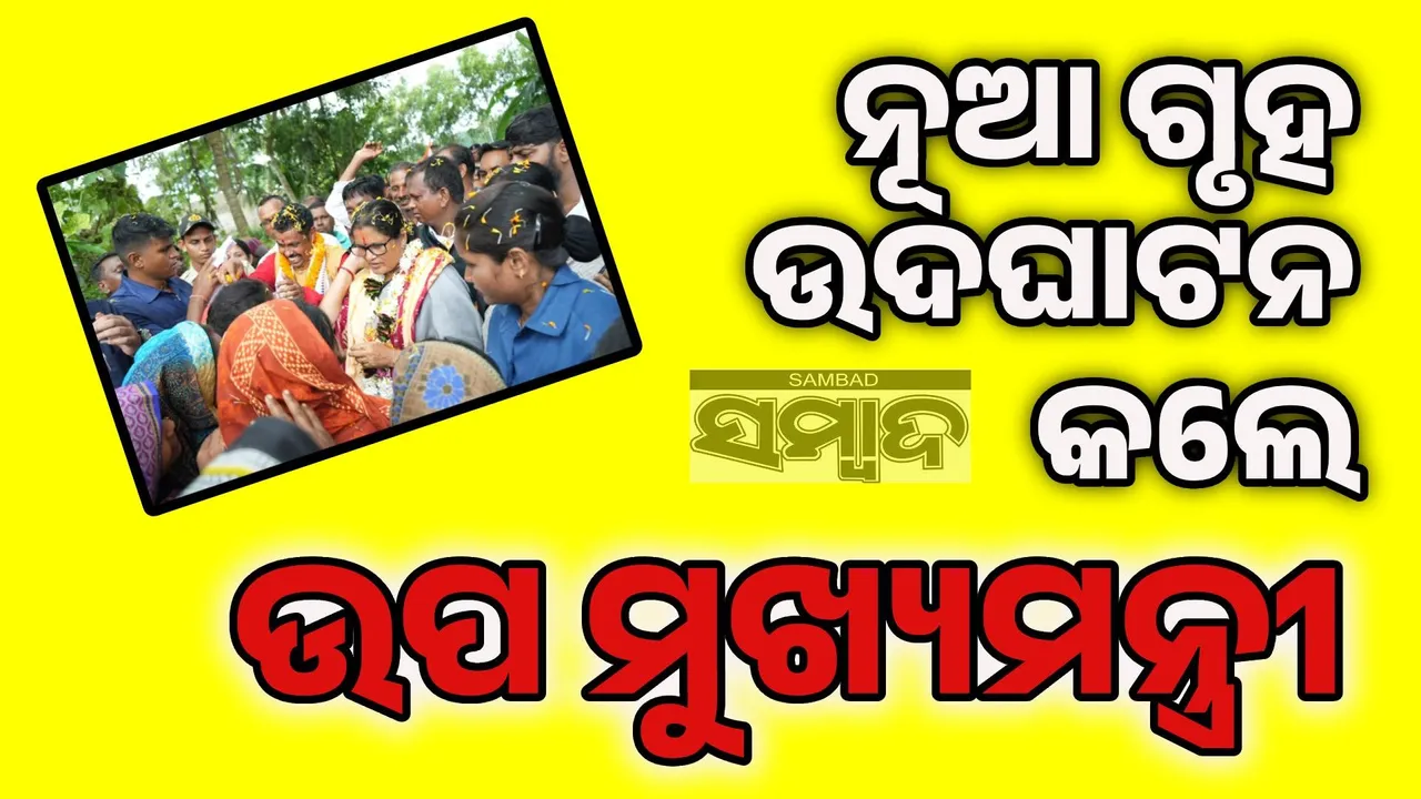  ଉପ ମୁଖ୍ୟମନ୍ତ୍ରୀଙ୍କ ଦ୍ବାରା ଭିତ୍ତିପ୍ରସ୍ତର ସ୍ଥାପନ ସହ ନୂତନ ଗୃହ ଉଦଘାଟିତ