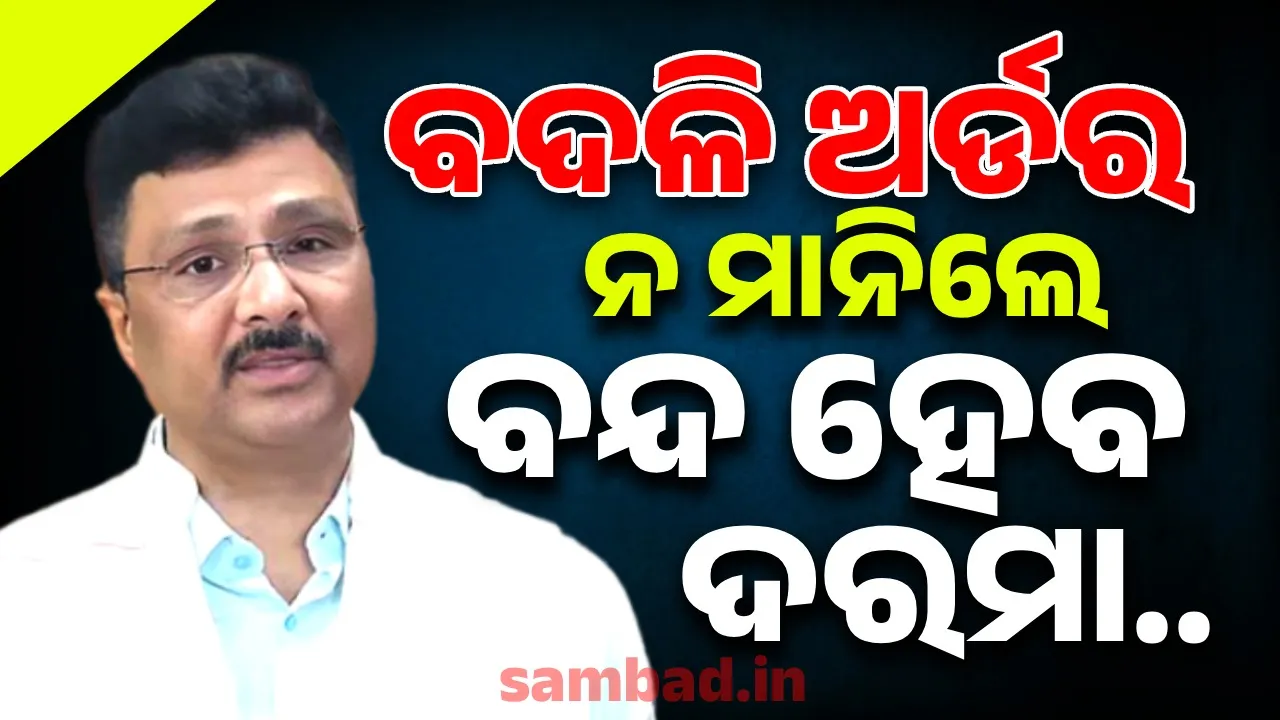  'ବଦଳି ସ୍ଥାନରେ ତୁରନ୍ତ ଯୋଗଦିଅ, ନହେଲେ ଦରମା କଟିବ'