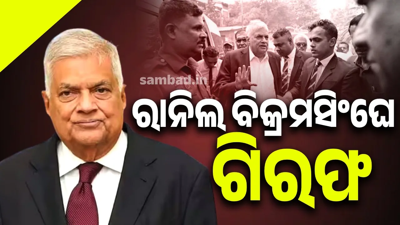  ଶ୍ରୀଲଙ୍କାର ପୂର୍ବତନ ରାଷ୍ଟ୍ରପତି ରାନିଲ ବିକ୍ରମସିଂଘେ ଗିରଫ