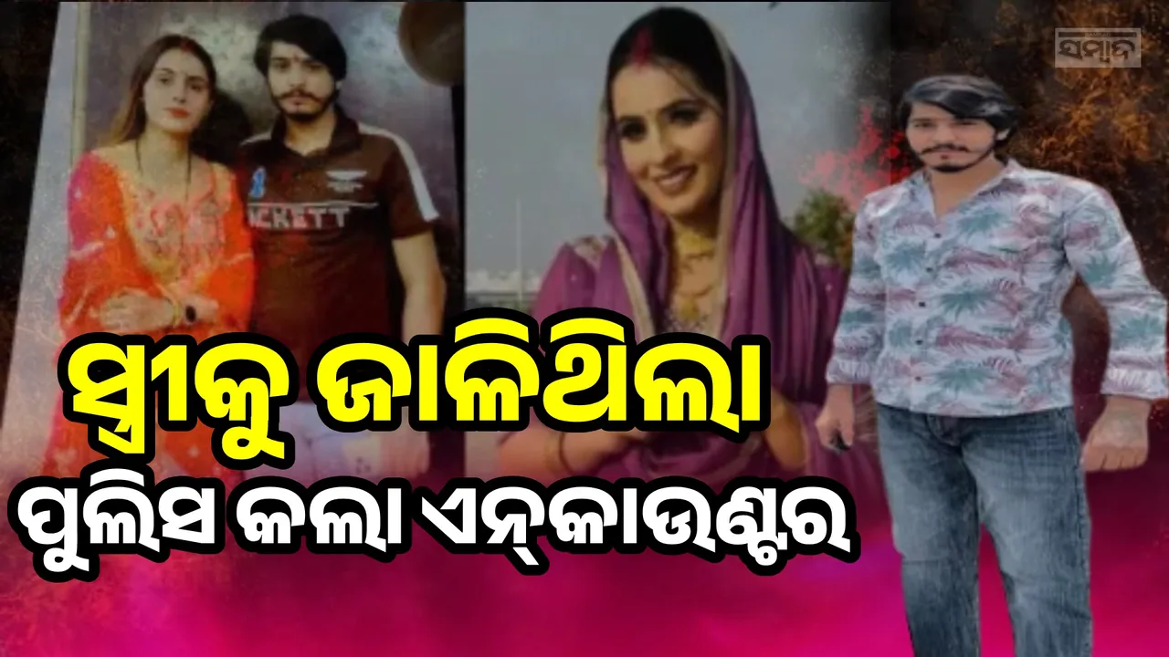  ଯୌତୁକ ପାଇଁ ସ୍ତ୍ରୀକୁ ଜାଳିଥିବା ସ୍ବାମୀର ଏନ୍‌କାଉଣ୍ଟର କଲା ପୁଲିସ