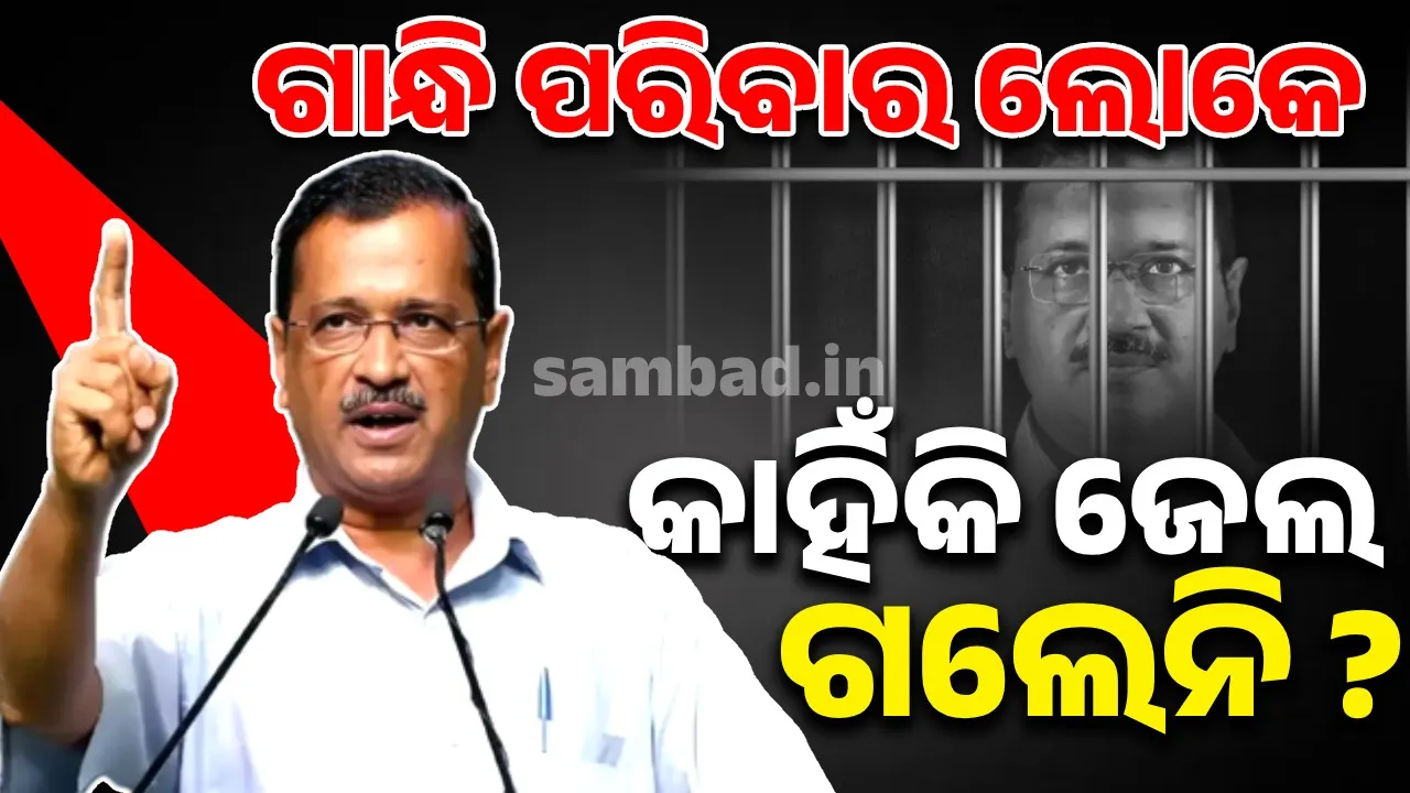  ଗାନ୍ଧି ପରିବାର ଲୋକେ କାହିଁକି ଜେଲ ଯାଇନାହାନ୍ତି ? : କେଜ୍ରିଓ୍ବାଲ