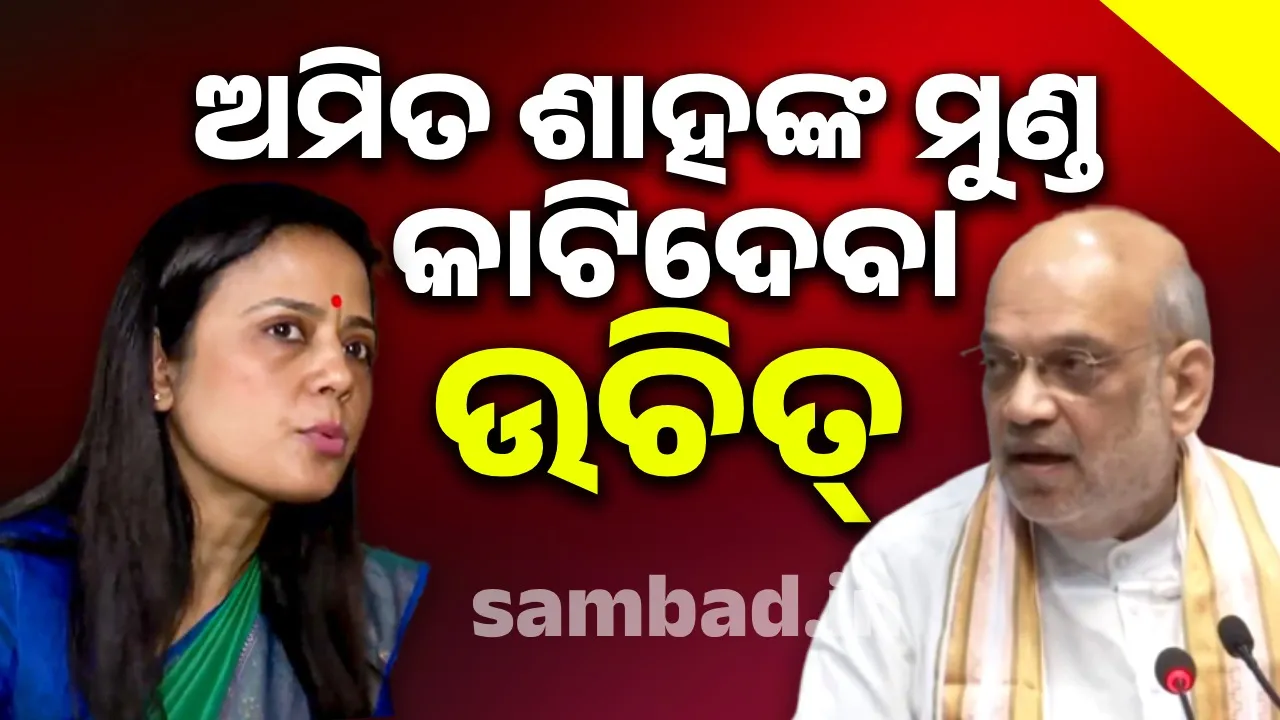  ଅମିତ ଶାହଙ୍କ ମୁଣ୍ଡ କାଟି ଟେବୁଲ ଉପରେ ରଖ; କାହିଁକି ଏଭଳି କହିଲେ ମହୁଆ