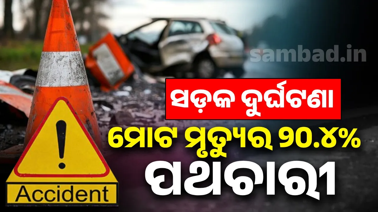  ସଡ଼କ ଦୁର୍ଘଟଣା: ମୋଟ ମୃତ୍ୟୁର ୨୦.୪% ପଥଚାରୀ