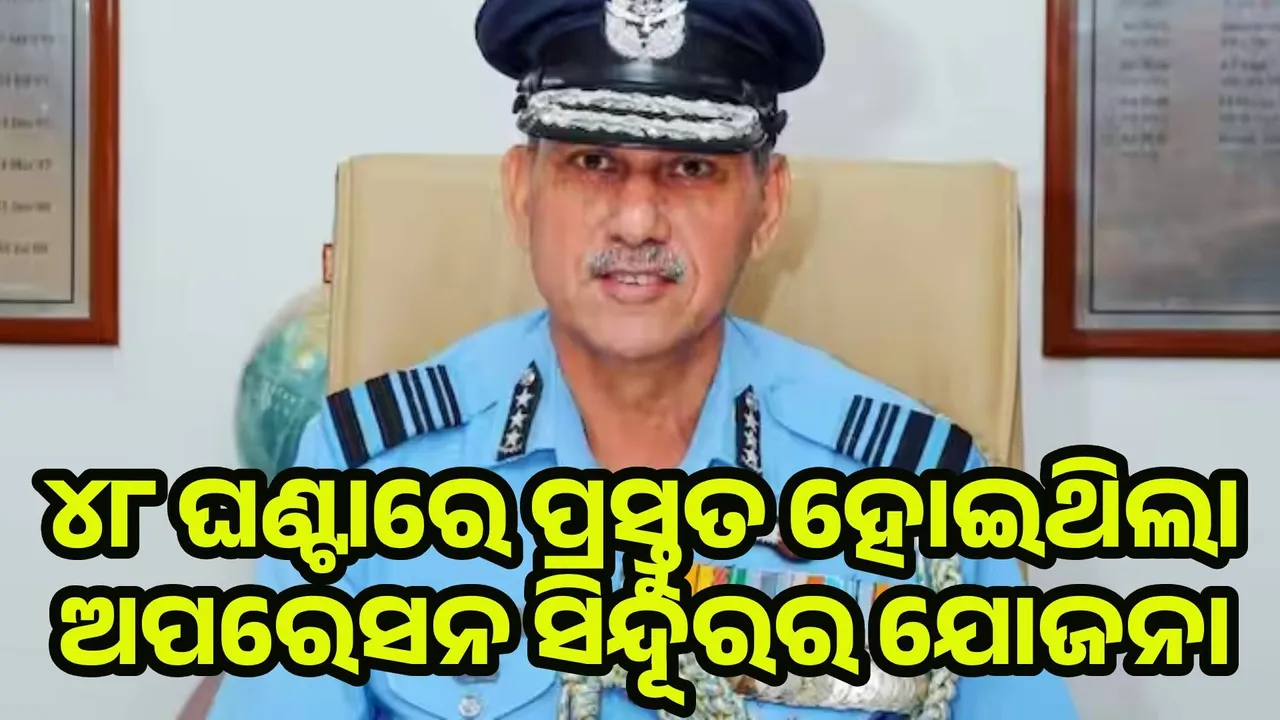  ୪୮ ଘଣ୍ଟାରେ ଅପରେସନ ସିନ୍ଦୂରର ଯୋଜନା ହୋଇଥିଲା : ବାୟୁସେନା