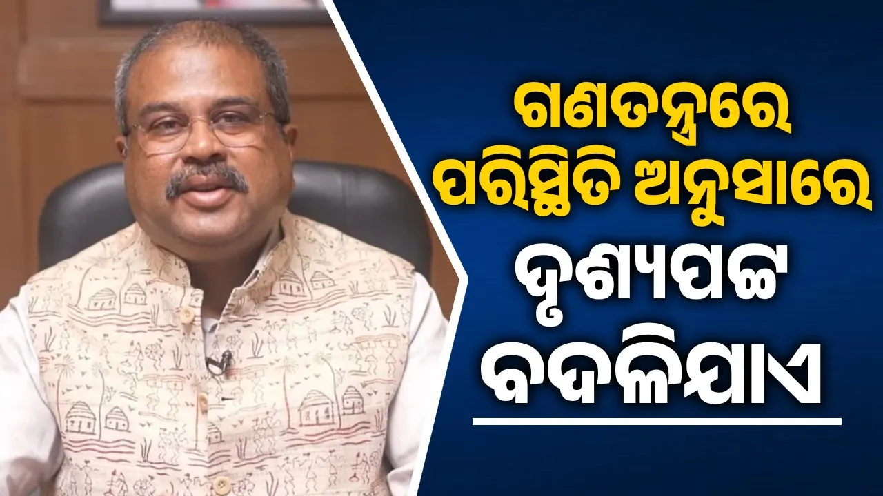  ଗଣତନ୍ତ୍ରରେ ପରିସ୍ଥିତି ଅନୁସାରେ ଦୃଶ୍ୟପଟ୍ଟ ବଦଳିଯାଏ: ଧର୍ମେନ୍ଦ୍ର ପ୍ରଧାନ