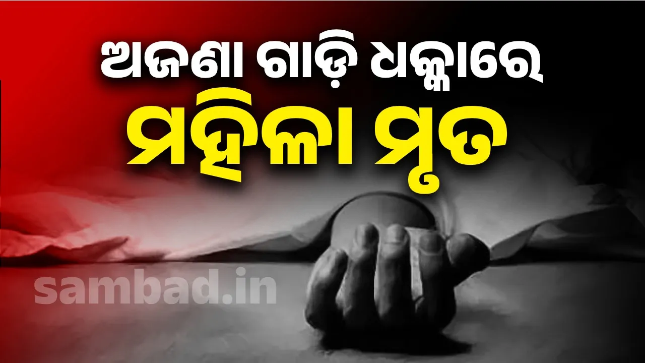  ଅପରିଚତ ମହିଳାଙ୍କ ଉପରେ ଚଢ଼ିଗଲା ଅଜଣା ଗାଡ଼ି, ଚାଲିଗଲା ଜୀବନ