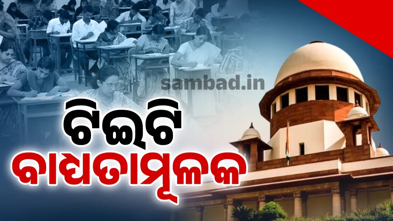  ଶିକ୍ଷକମାନଙ୍କ ପାଇଁ ଟିଇଟି ପାସ୍ କରିବା ବାଧ୍ୟତାମୂଳକ