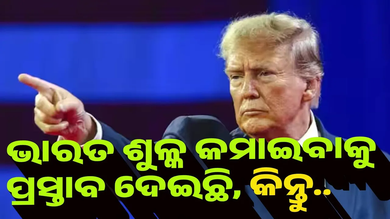  ଭାରତ ଶୁଳ୍କ କମାଇବାକୁ ପ୍ରସ୍ତାବ ଦେଇଛି, କିନ୍ତୁ.. : ଟ୍ରମ୍ପ