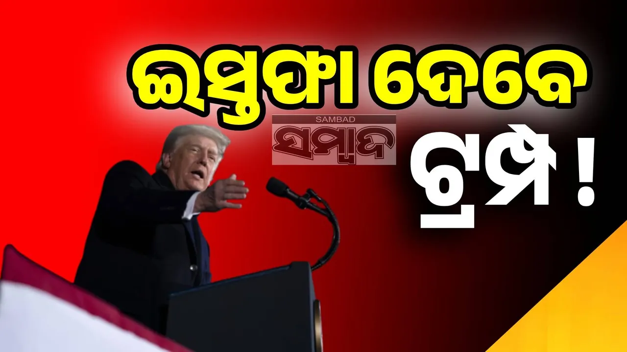  ସତରେ କ’ଣ ଇସ୍ତଫା ଦେବେ ଡୋନାଲ୍ଡ ଟ୍ରମ୍ପ୍‌ ! କ’ଣ ‌ହୋଇପାରେ ସେ ବଡ଼ ଘୋଷଣା ?