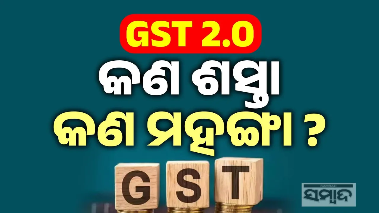  ସାଧାରଣ ଜନତାଙ୍କ ଫାଇଦା ପାଇଁ ଜିଏସଟି ୨.୦: ଗୋଟିଏ କ୍ଲିକରେ ଜାଣନ୍ତୁ କଣ ଶସ୍ତା, କଣ ମହଙ୍ଗା ?