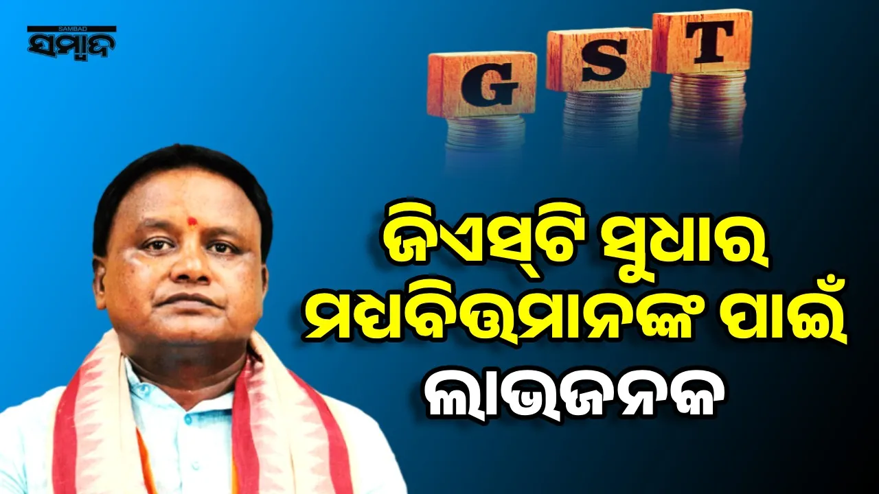  ଜିଏସ୍‌ଟି ସୁଧାର ମଧ୍ୟବିତ୍ତମାନଙ୍କ ପାଇଁ ଲାଭଜନକ: ମୁଖ୍ୟମନ୍ତ୍ରୀ ମୋହନ ଚରଣ ମାଝୀ