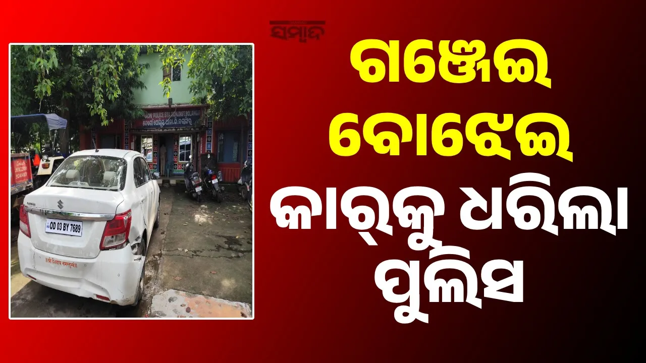  ଗଞ୍ଜେଇ ବୋଝେଇ କାର୍‌କୁ ଧରିଲା ପୁଲିସ, ଥାନାରେ ଚାଳକ ଓ ଗାଡ଼ି ଅଟକ